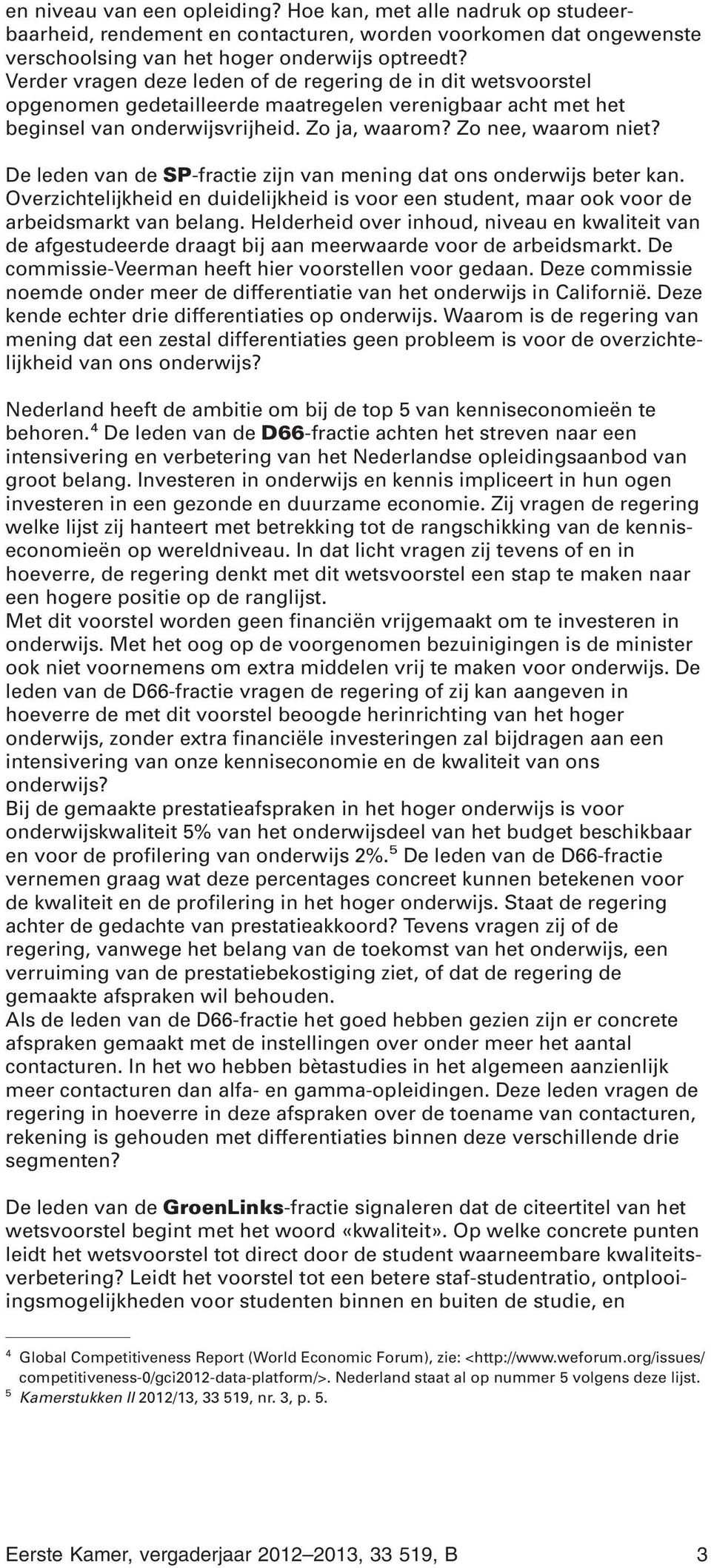 De leden van de SP-fractie zijn van mening dat ons onderwijs beter kan. Overzichtelijkheid en duidelijkheid is voor een student, maar ook voor de arbeidsmarkt van belang.