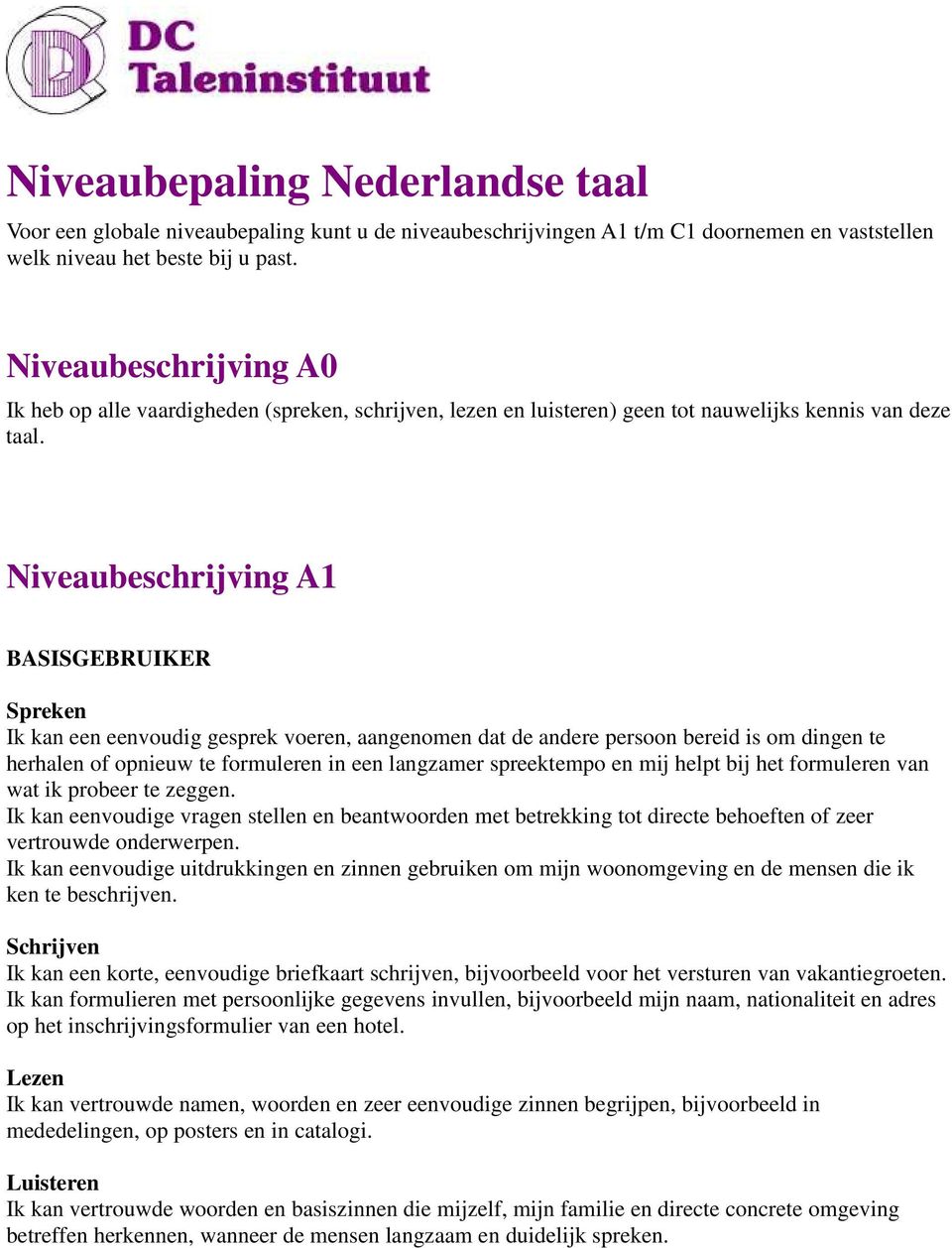 Niveaubeschrijving A1 BASISGEBRUIKER Ik kan een eenvoudig gesprek voeren, aangenomen dat de andere persoon bereid is om dingen te herhalen of opnieuw te formuleren in een langzamer spreektempo en mij