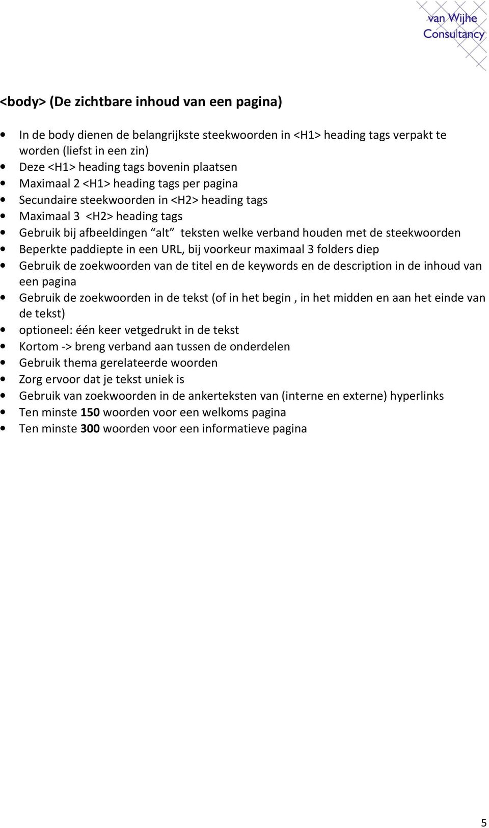 paddiepte in een URL, bij voorkeur maximaal 3 folders diep Gebruik de zoekwoorden van de titel en de keywords en de description in de inhoud van een pagina Gebruik de zoekwoorden in de tekst (of in