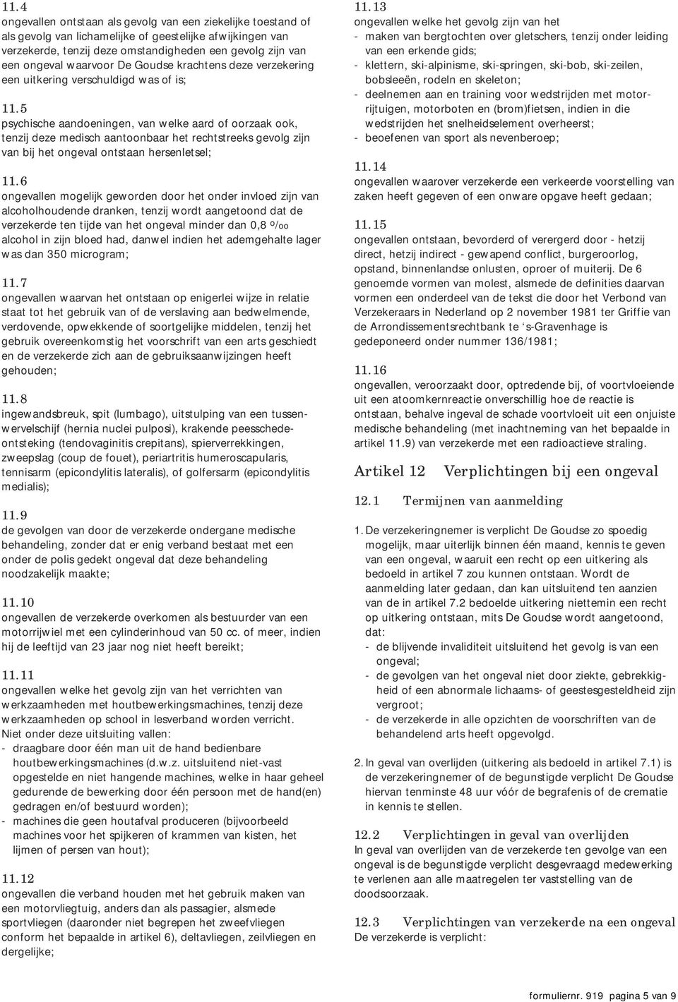 5 psychische aandoeningen, van welke aard of oorzaak ook, tenzij deze medisch aantoonbaar het rechtstreeks gevolg zijn van bij het ongeval ontstaan hersenletsel; 11.