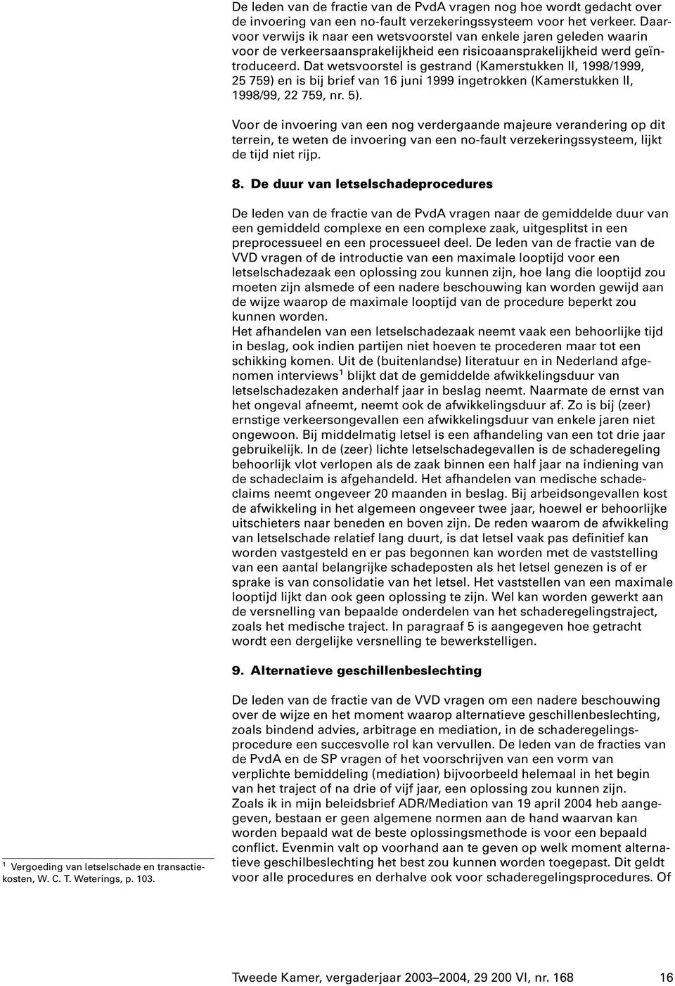 Dat wetsvoorstel is gestrand (Kamerstukken II, 1998/1999, 25 759) en is bij brief van 16 juni 1999 ingetrokken (Kamerstukken II, 1998/99, 22 759, nr. 5).