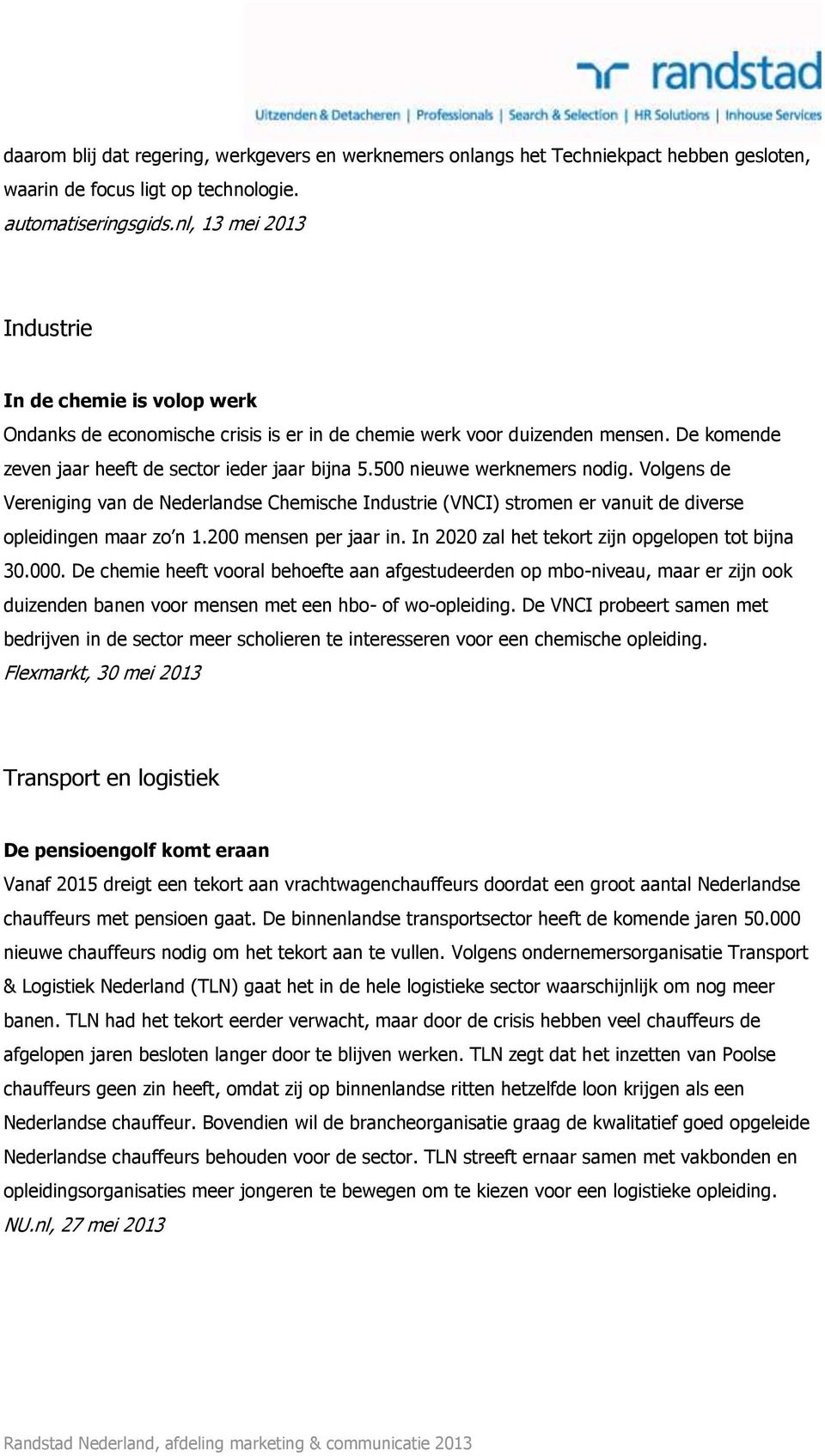 500 nieuwe werknemers nodig. Volgens de Vereniging van de Nederlandse Chemische Industrie (VNCI) stromen er vanuit de diverse opleidingen maar zo n 1.200 mensen per jaar in.