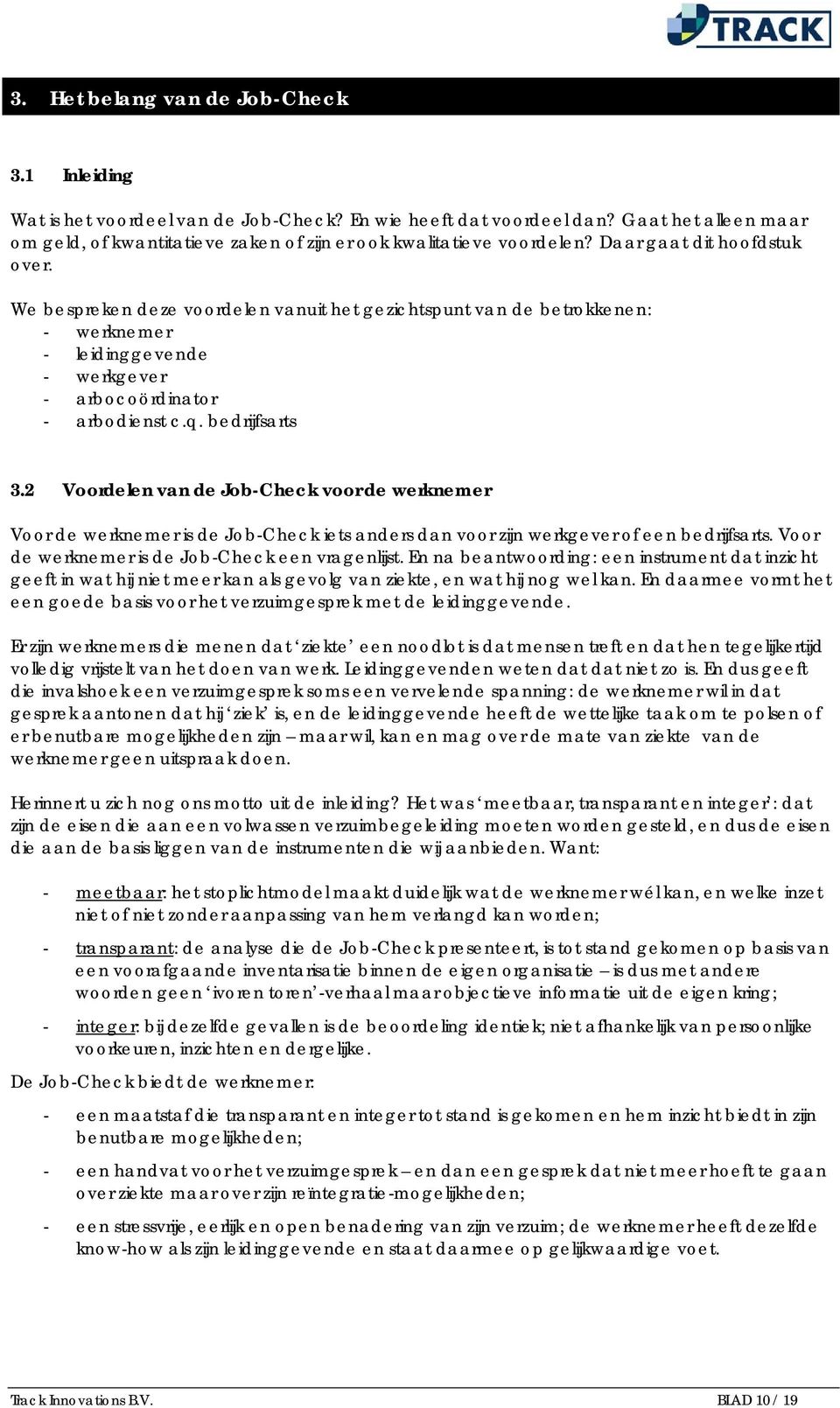 We bespreken deze voordelen vanuit het gezichtspunt van de betrokkenen: - werknemer - leidinggevende - werkgever - arbocoördinator - arbodienst c.q. bedrijfsarts 3.