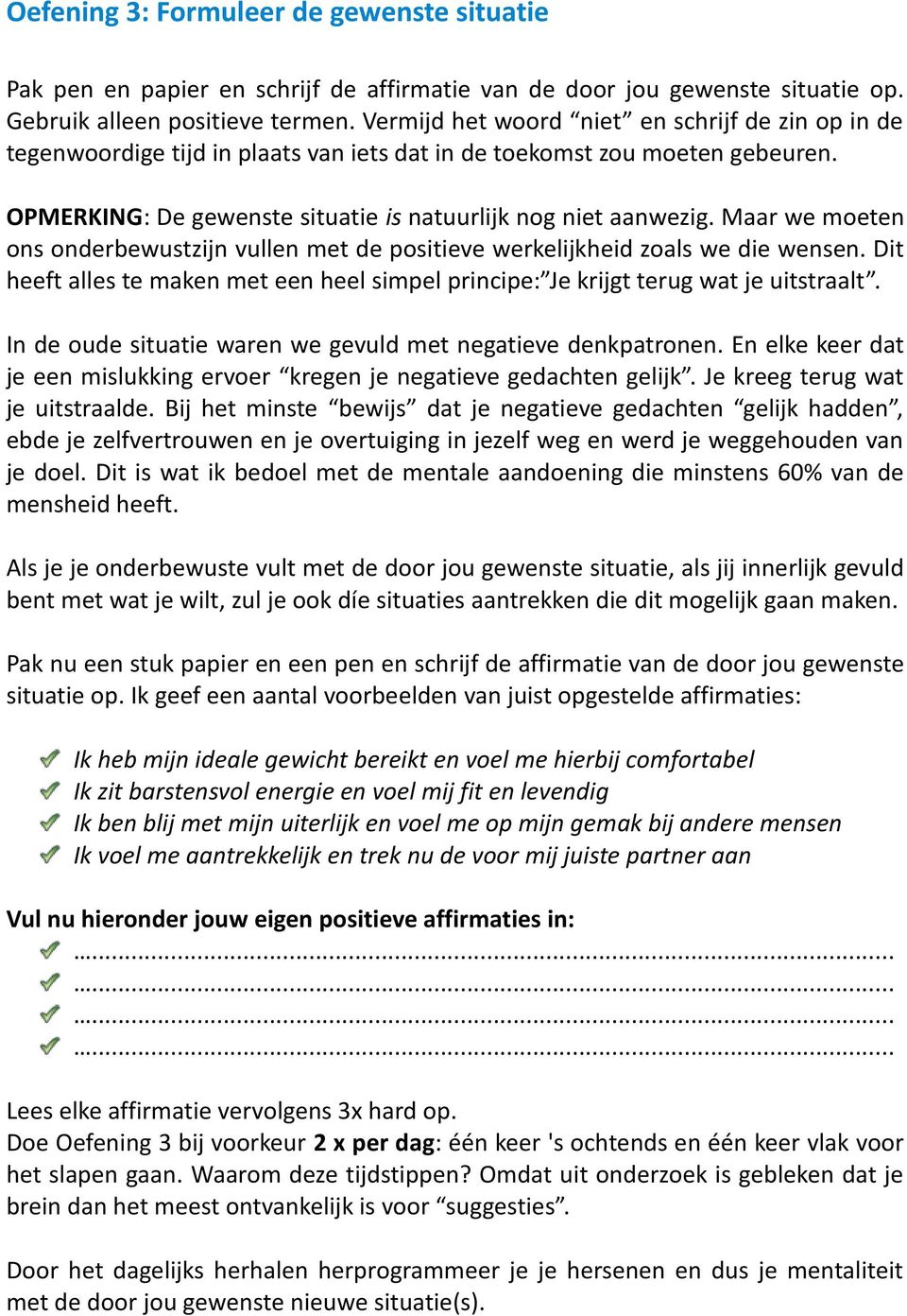 Maar we moeten ons onderbewustzijn vullen met de positieve werkelijkheid zoals we die wensen. Dit heeft alles te maken met een heel simpel principe: Je krijgt terug wat je uitstraalt.