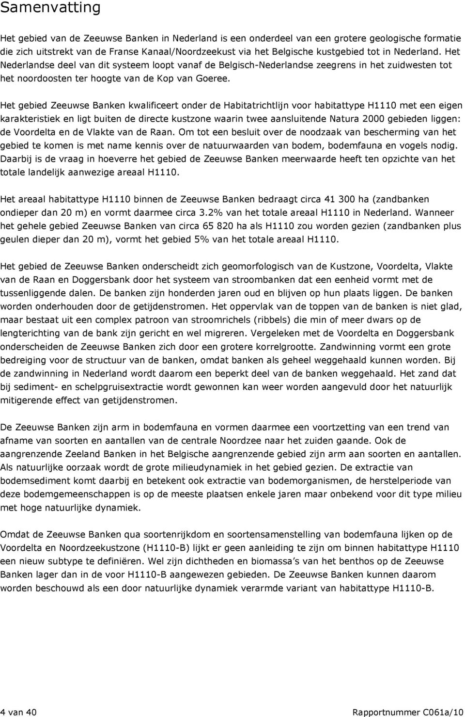 Het gebied Zeeuwse Banken kwalificeert onder de Habitatrichtlijn voor habitattype H1110 met een eigen karakteristiek en ligt buiten de directe kustzone waarin twee aansluitende Natura 2000 gebieden