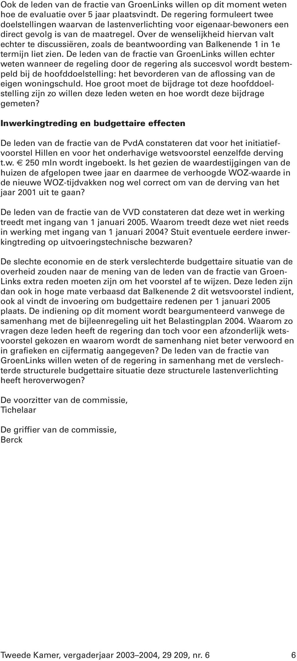 Over de wenselijkheid hiervan valt echter te discussiëren, zoals de beantwoording van Balkenende 1 in 1e termijn liet zien.