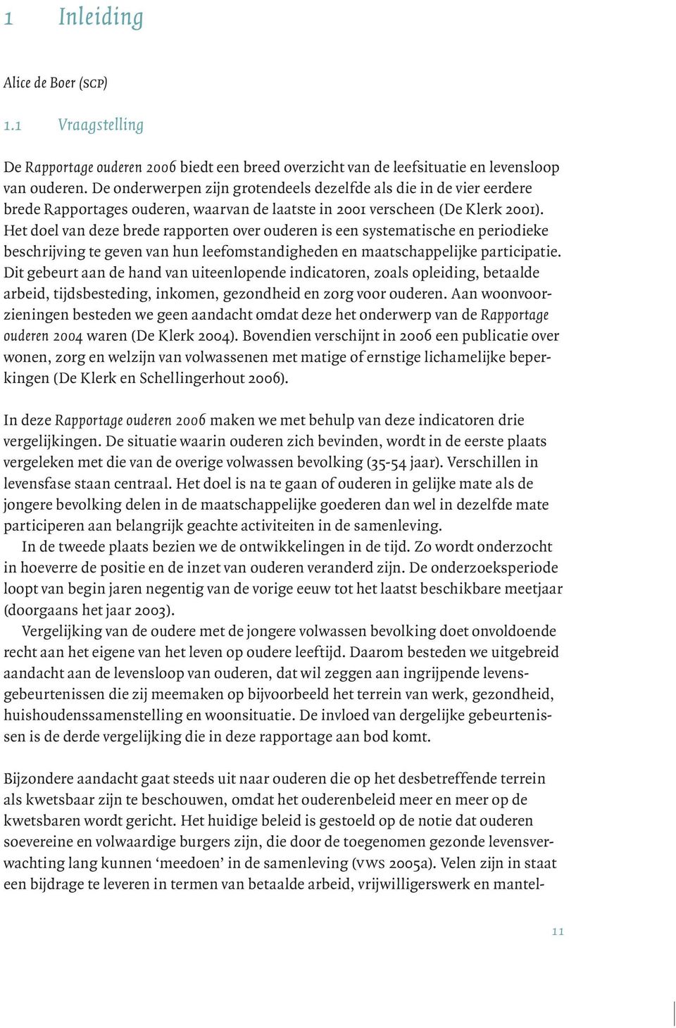 Het doel van deze brede rapporten over ouderen is een systematische en periodieke beschrijving te geven van hun leefomstandigheden en maatschappelijke participatie.