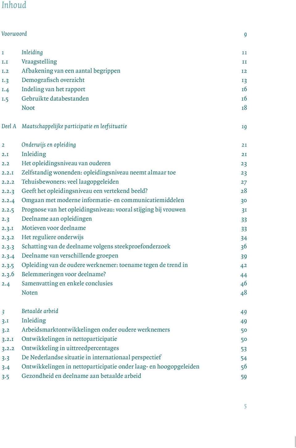 2.2 Tehuisbewoners: veel laagopgeleiden 27 2.2.3 Geeft het opleidingsniveau een vertekend beeld? 28 2.2.4 Omgaan met moderne informatie- en communicatiemiddelen 30 2.2.5 Prognose van het opleidingsniveau: vooral stijging bij vrouwen 31 2.