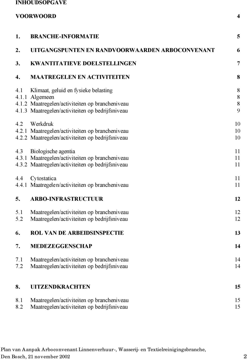 2.2 Maatregelen/activiteiten op bedrijfsniveau 10 4.3 Biologische agentia 11 4.3.1 Maatregelen/activiteiten op brancheniveau 11 4.3.2 Maatregelen/activiteiten op bedrijfsniveau 11 4.