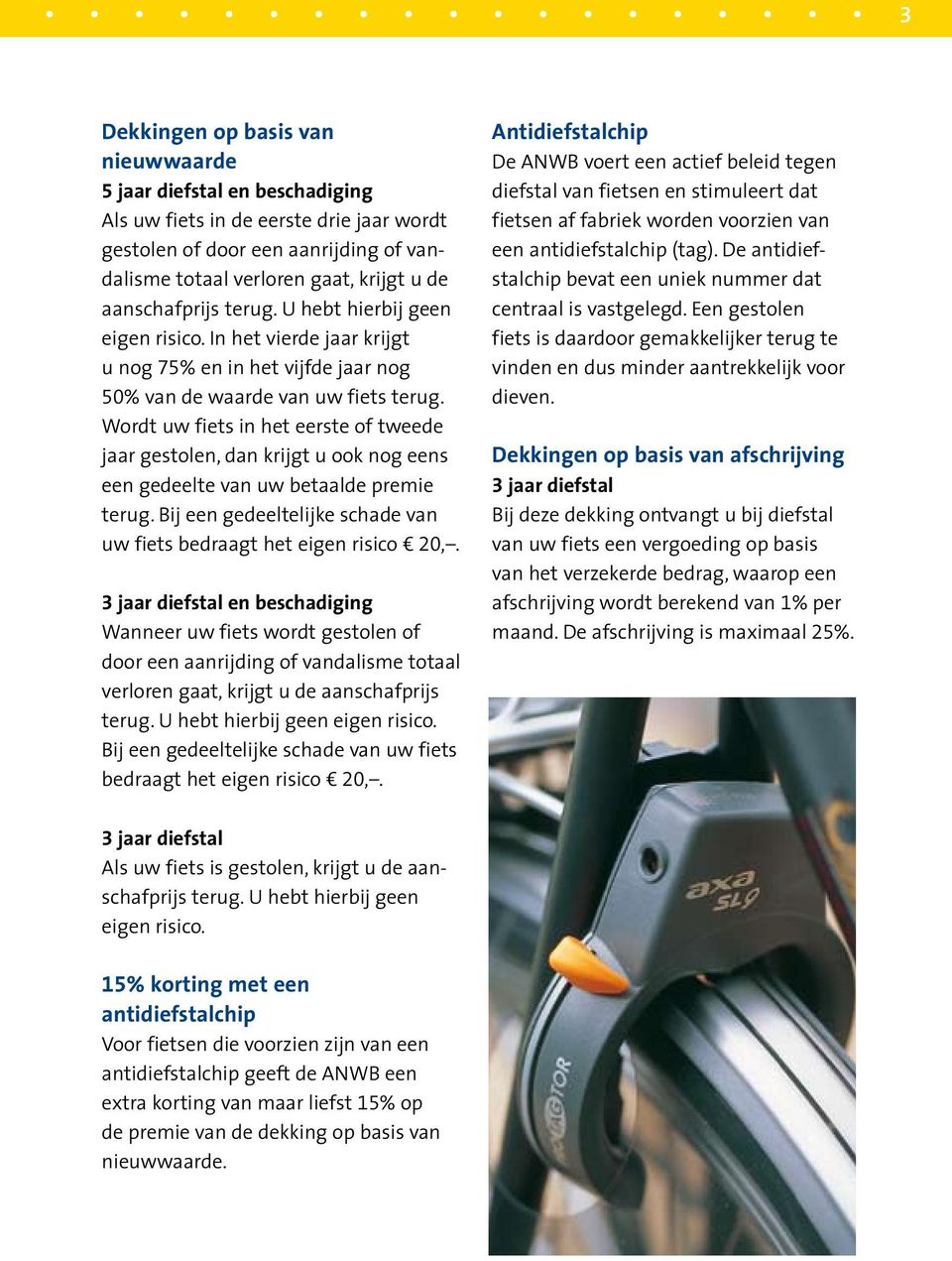 Wordt uw fiets in het eerste of tweede jaar gestolen, dan krijgt u ook nog eens een gedeelte van uw betaalde premie terug. Bij een gedeeltelijke schade van uw fiets bedraagt het eigen risico 20,.