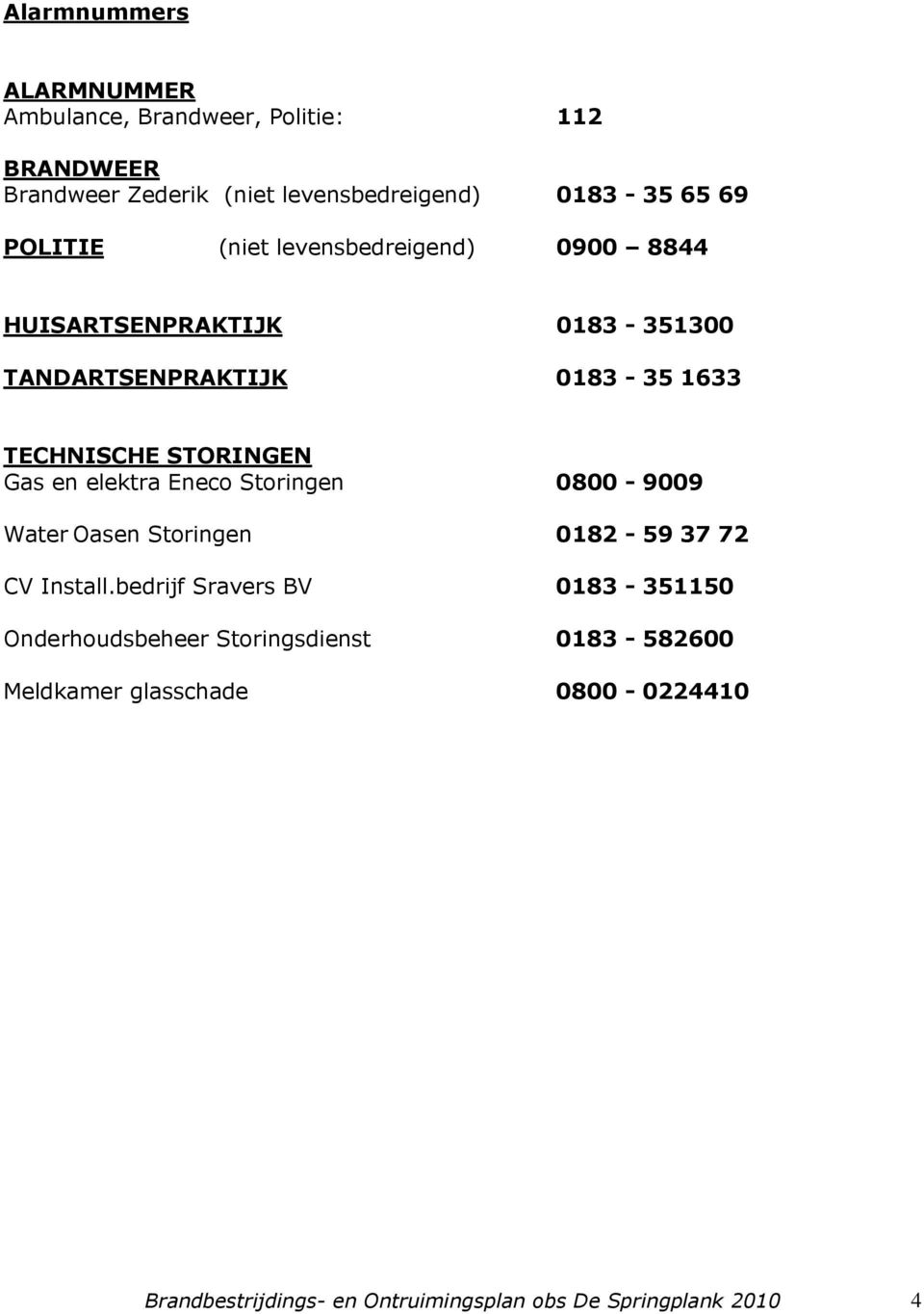 Gas en elektra Eneco Storingen 0800-9009 Water Oasen Storingen 0182-59 37 72 CV Install.