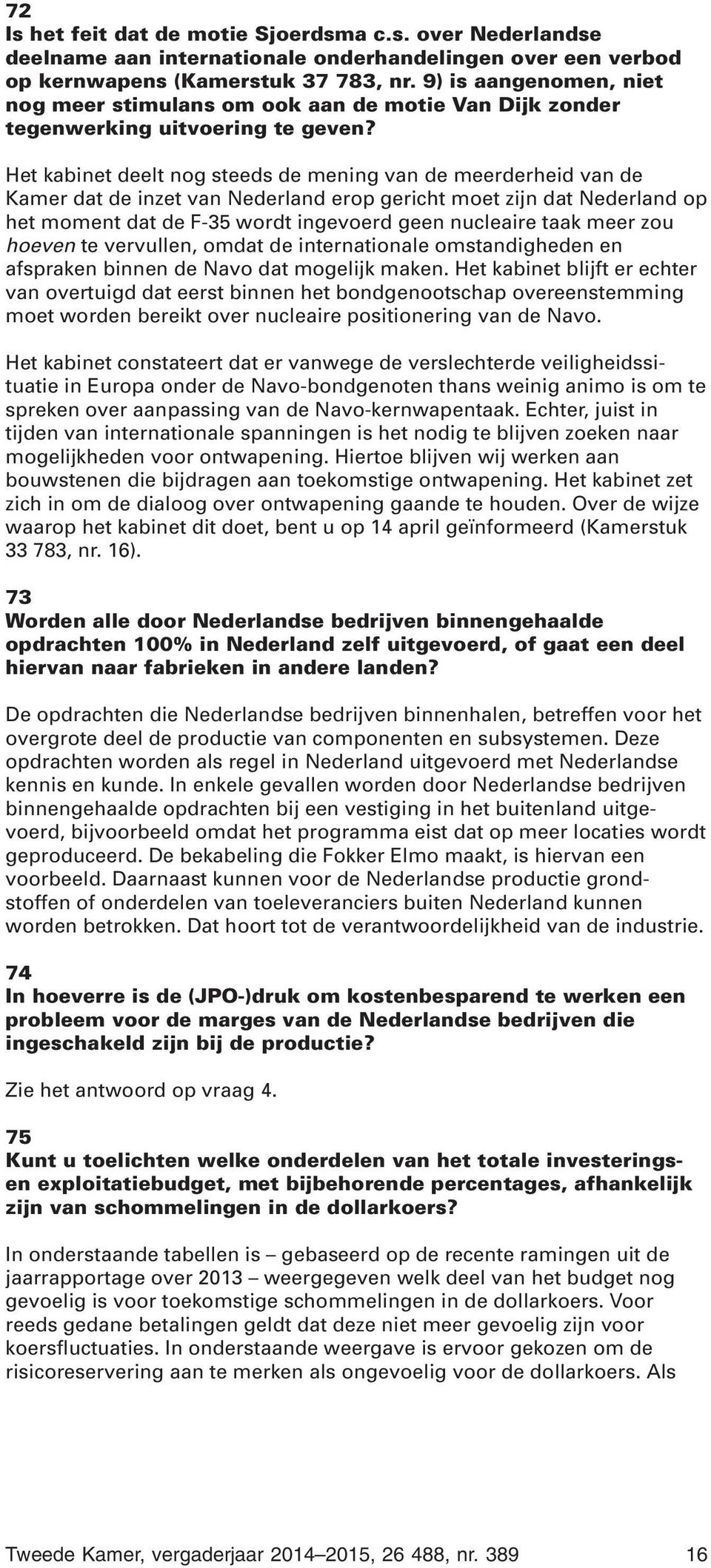 Het kabinet deelt nog steeds de mening van de meerderheid van de Kamer dat de inzet van Nederland erop gericht moet zijn dat Nederland op het moment dat de F-35 wordt ingevoerd geen nucleaire taak