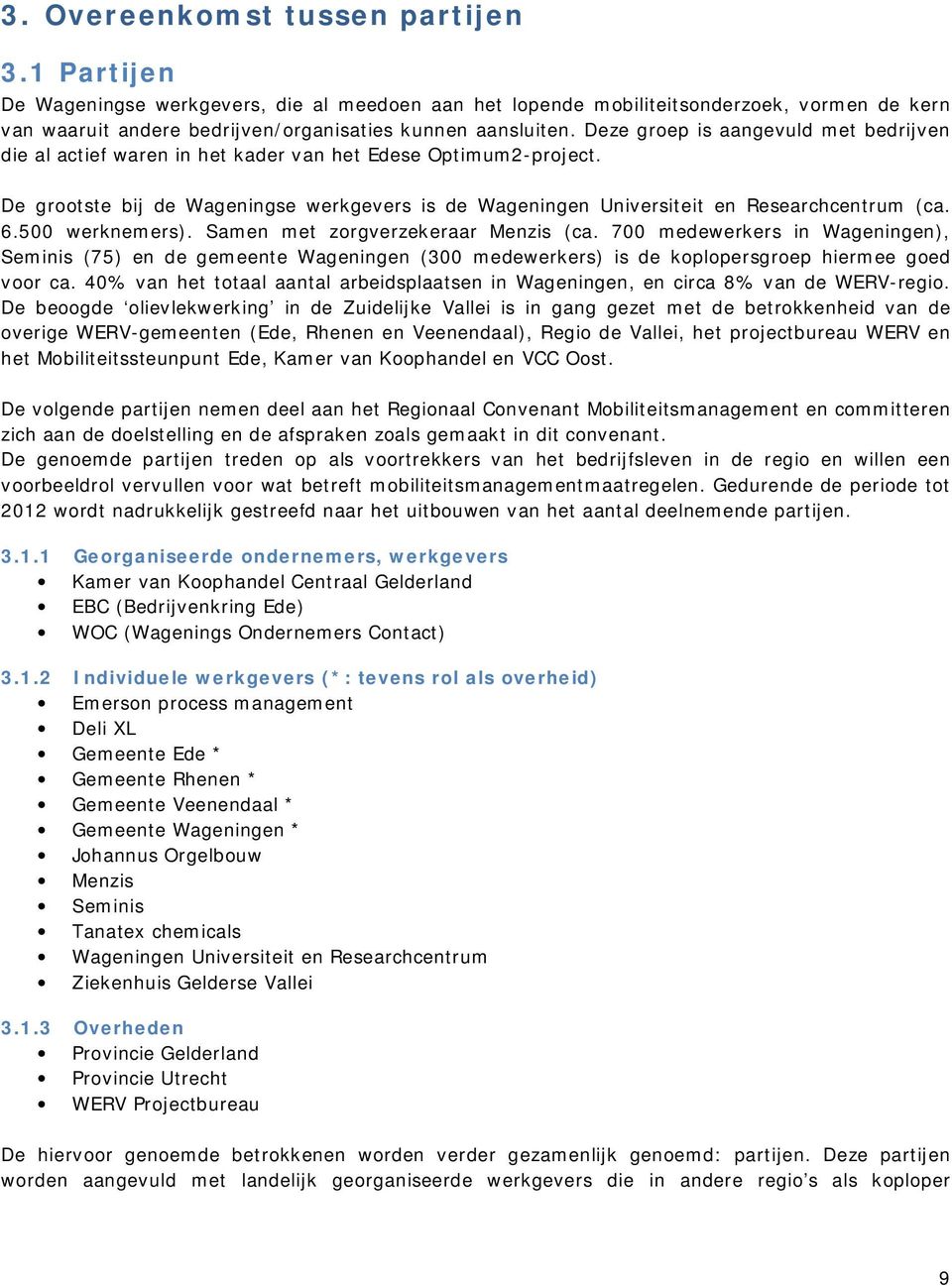 500 werknemers). Samen met zorgverzekeraar Menzis (ca. 700 medewerkers in Wageningen), Seminis (75) en de gemeente Wageningen (300 medewerkers) is de koplopersgroep hiermee goed voor ca.