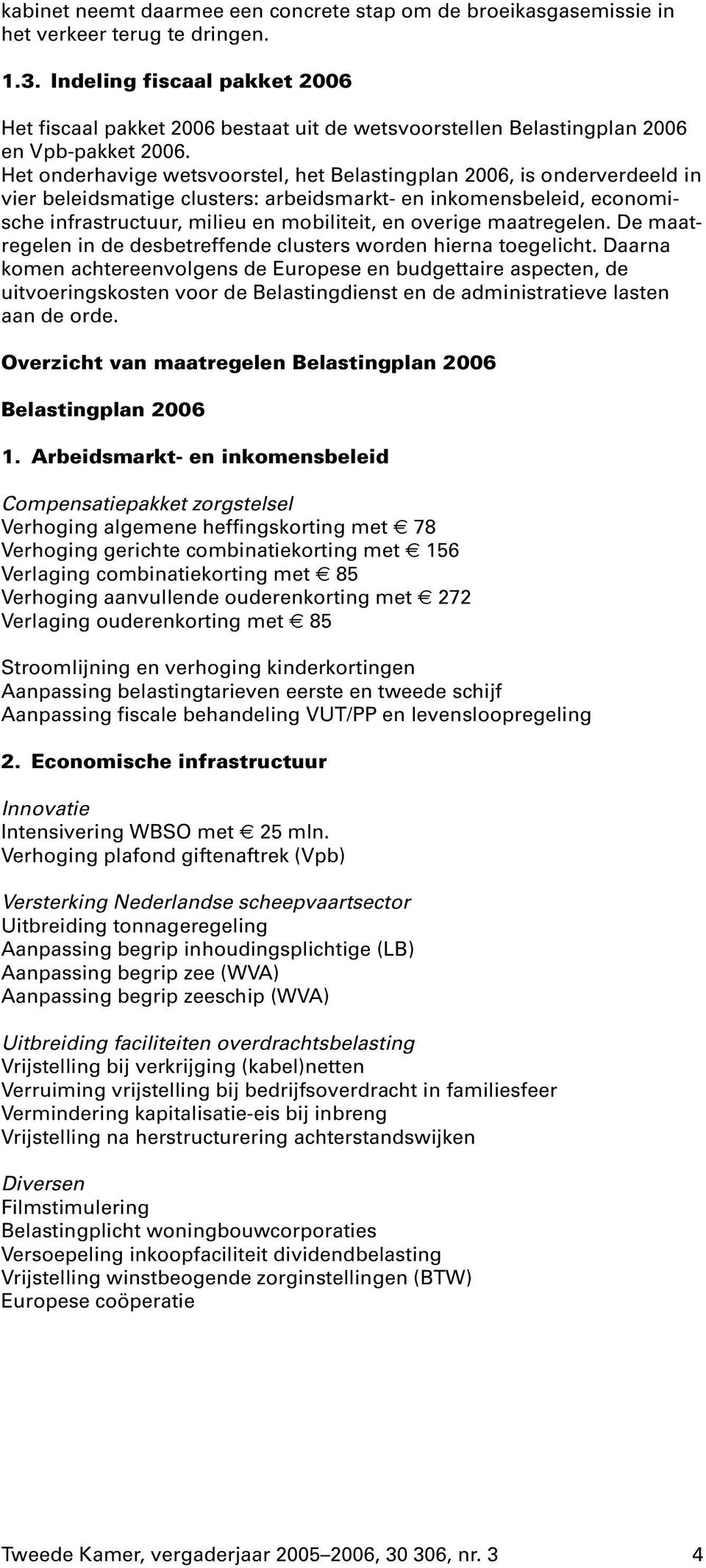 Het onderhavige wetsvoorstel, het Belastingplan 2006, is onderverdeeld in vier beleidsmatige clusters: arbeidsmarkt- en inkomensbeleid, economische infrastructuur, milieu en mobiliteit, en overige