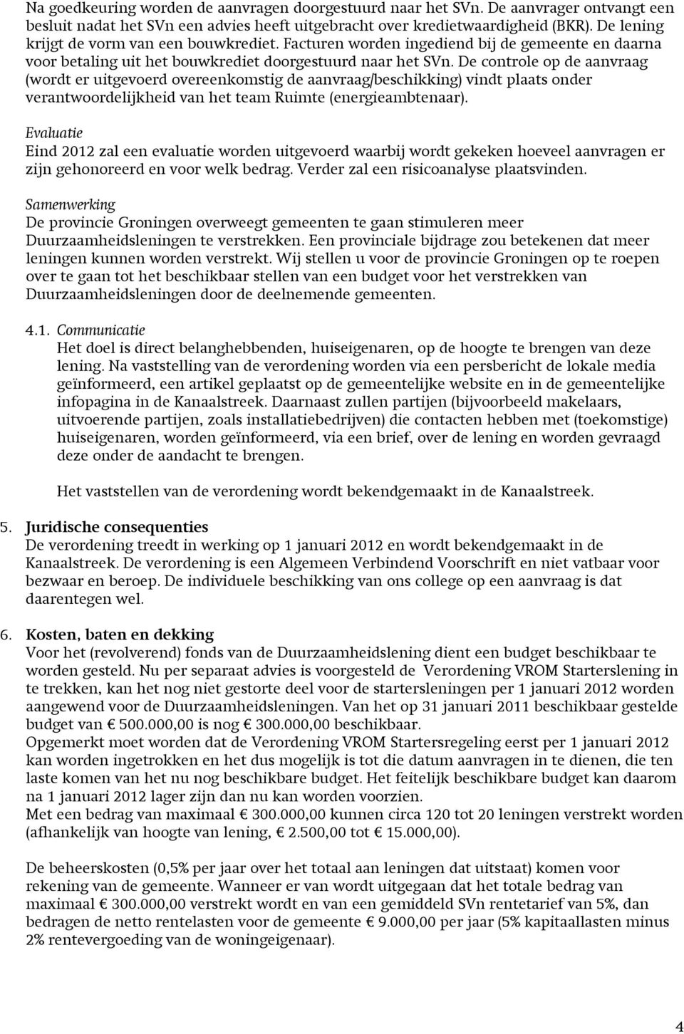 De controle op de aanvraag (wordt er uitgevoerd overeenkomstig de aanvraag/beschikking) vindt plaats onder verantwoordelijkheid van het team Ruimte (energieambtenaar).