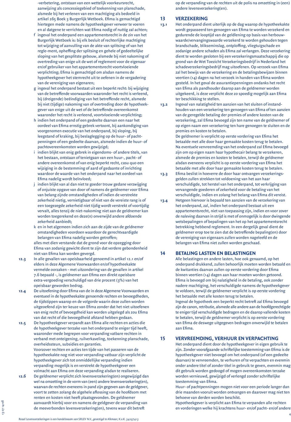 Efima is gemachtigd hiertegen mede namens de hypotheekgever verweer te voeren en al datgene te verrichten wat Efima nodig of nuttig zal achten; f ingeval het onderpand een appartementsrecht in de zin