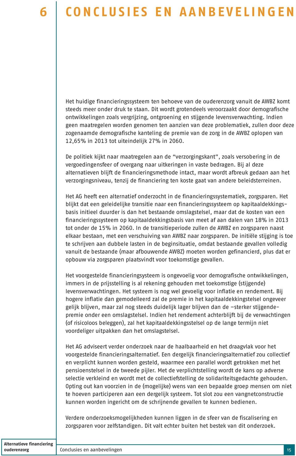 Indien geen maatregelen worden genomen ten aanzien van deze problematiek, zullen door deze zogenaamde demografische kanteling de premie van de zorg in de AWBZ oplopen van 12,65% in 2013 tot