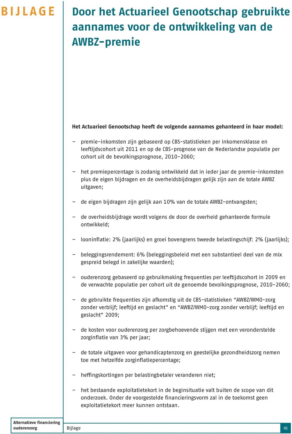 premiepercentage is zodanig ontwikkeld dat in ieder jaar de premie-inkomsten plus de eigen bijdragen en de overheidsbijdragen gelijk zijn aan de totale AWBZ uitgaven; de eigen bijdragen zijn gelijk