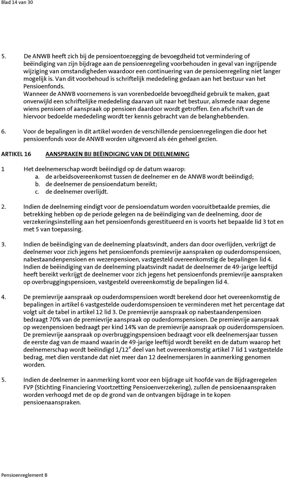 omstandigheden waardoor een continuering van de pensioenregeling niet langer mogelijk is. Van dit voorbehoud is schriftelijk mededeling gedaan aan het bestuur van het Pensioenfonds.