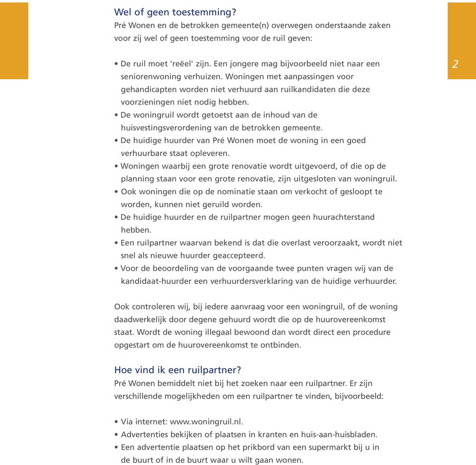 De woningruil wordt getoetst aan de inhoud van de huisvestingsverordening van de betrokken gemeente. De huidige huurder van Pré Wonen moet de woning in een goed verhuurbare staat opleveren.