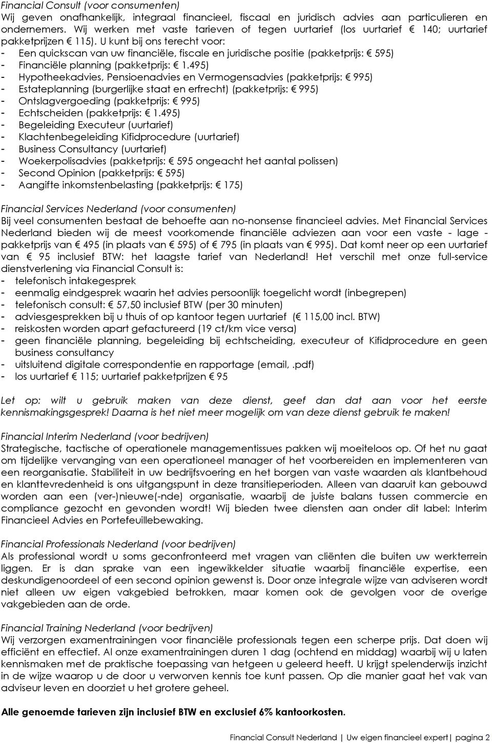 U kunt bij ons terecht voor: - Een quickscan van uw financiële, fiscale en juridische positie (pakketprijs: 595) - Financiële planning (pakketprijs: 1.