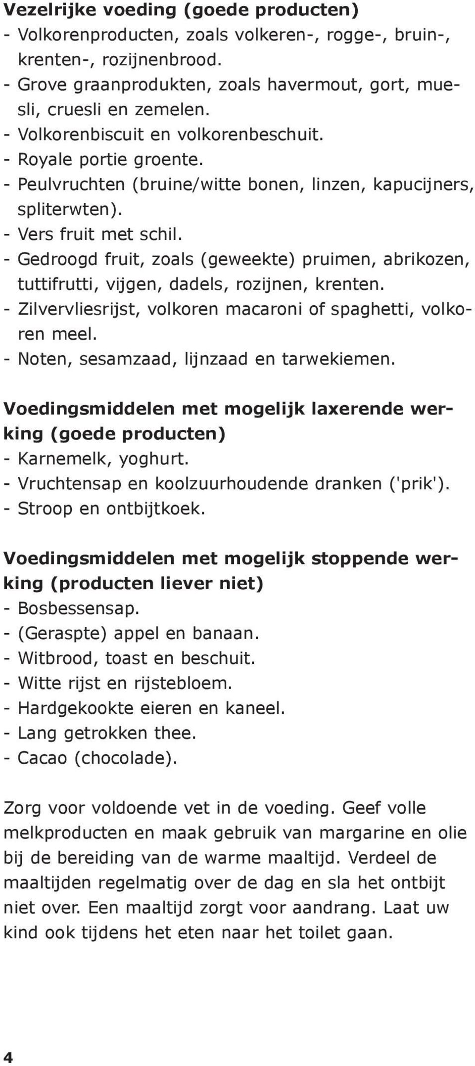 - Gedroogd fruit, zoals (geweekte) pruimen, abrikozen, tuttifrutti, vijgen, dadels, rozijnen, krenten. - Zilvervliesrijst, volkoren macaroni of spaghetti, volkoren meel.