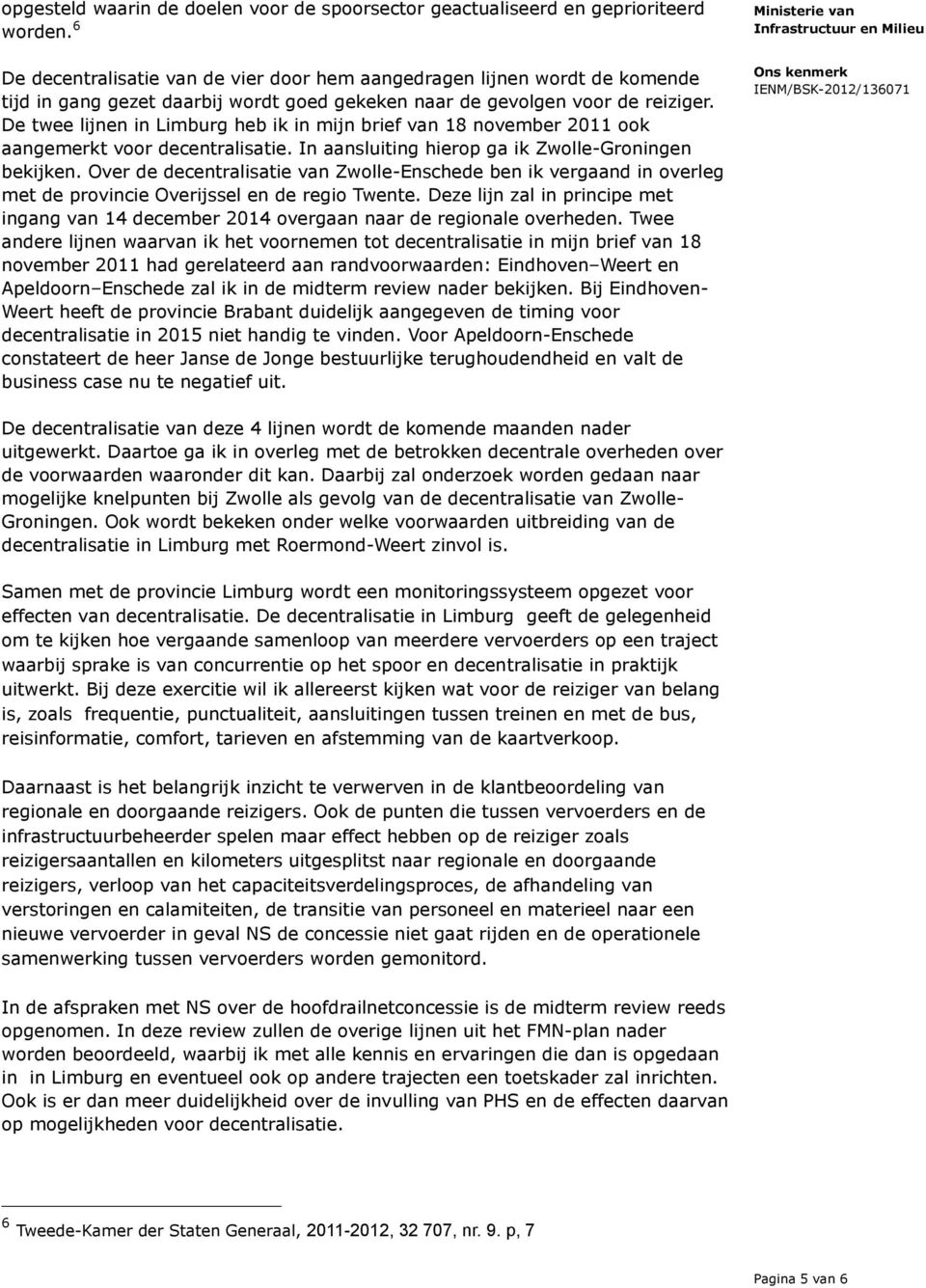 De twee lijnen in Limburg heb ik in mijn brief van 18 november 2011 ook aangemerkt voor decentralisatie. In aansluiting hierop ga ik Zwolle-Groningen bekijken.