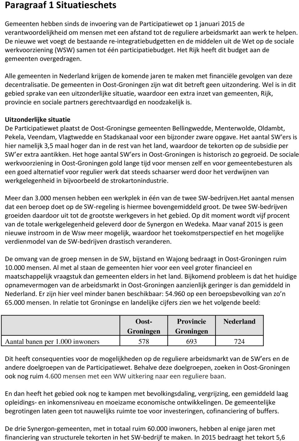 Het Rijk heeft dit budget aan de gemeenten overgedragen. Alle gemeenten in Nederland krijgen de komende jaren te maken met financiële gevolgen van deze decentralisatie.