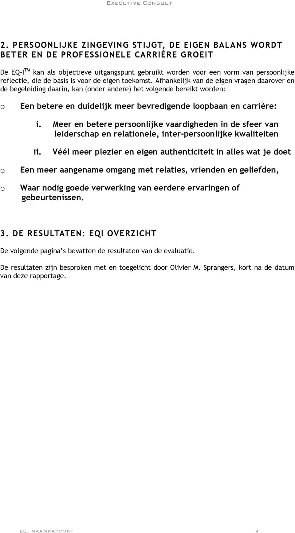 Afhankelijk van de eigen vragen daarover en de begeleiding daarin, kan (onder andere) het volgende bereikt worden: o Een betere en duidelijk meer bevredigende loopbaan en carrière: i.