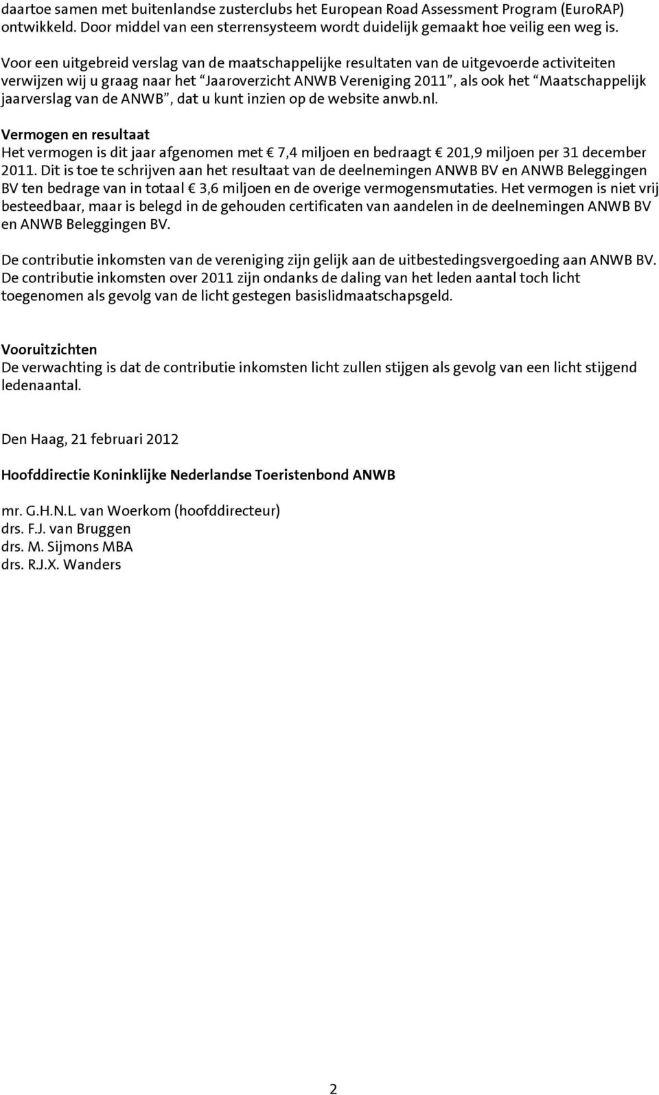 jaarverslag van de ANWB, dat u kunt inzien op de website anwb.nl. Vermogen en resultaat Het vermogen is dit jaar afgenomen met 7,4 miljoen en bedraagt 201,9 miljoen per 31 december 2011.