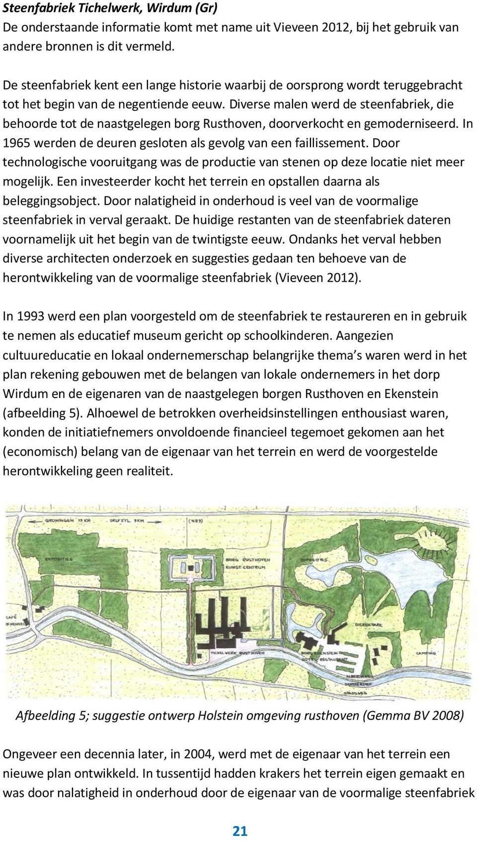 Diverse malen werd de steenfabriek, die behoorde tot de naastgelegen borg Rusthoven, doorverkocht en gemoderniseerd. In 1965 werden de deuren gesloten als gevolg van een faillissement.