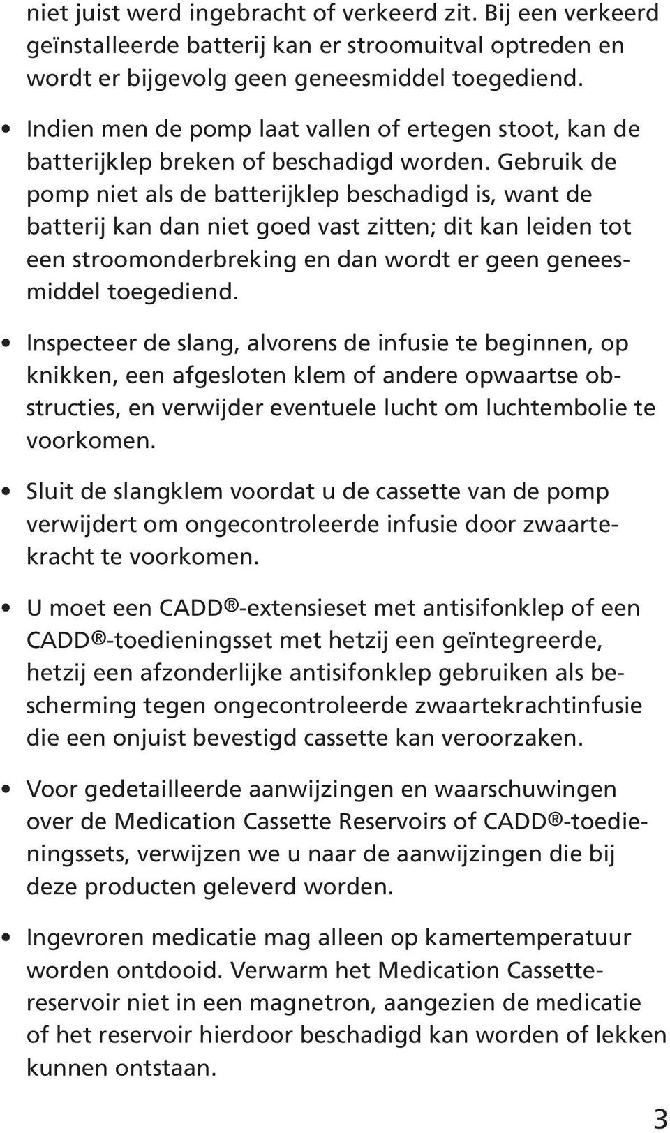 Gebruik de pomp niet als de batterijklep beschadigd is, want de batterij kan dan niet goed vast zitten; dit kan leiden tot een stroomonderbreking en dan wordt er geen geneesmiddel toegediend.