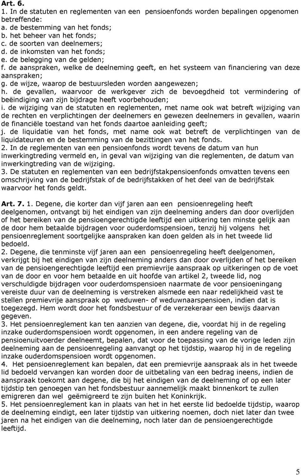 de wijze, waarop de bestuursleden worden aangewezen; h. de gevallen, waarvoor de werkgever zich de bevoegdheid tot vermindering of beëindiging van zijn bijdrage heeft voorbehouden; i.