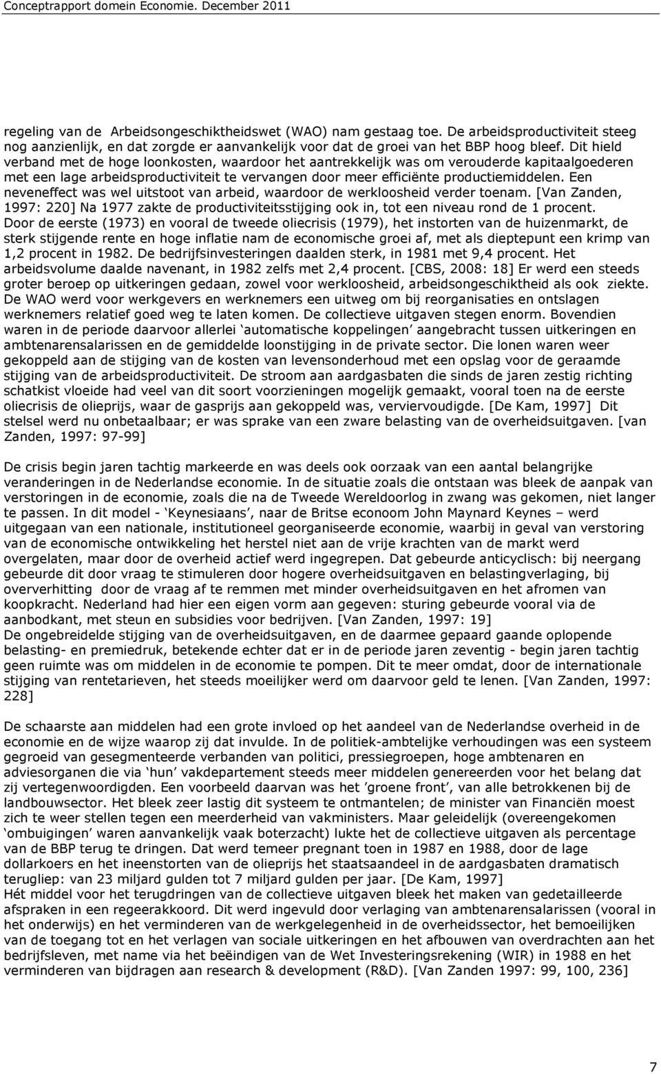 Een neveneffect was wel uitstoot van arbeid, waardoor de werkloosheid verder toenam. [Van Zanden, 1997: 220] Na 1977 zakte de productiviteitsstijging ook in, tot een niveau rond de 1 procent.