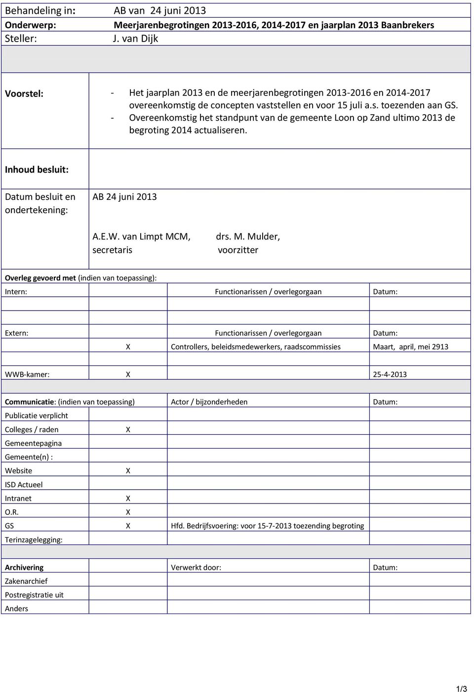 - Overeenkomstig het standpunt van de gemeente Loon op Zand ultimo 2013 de begroting 2014 actualiseren. Inhoud besluit: Datum besluit en ondertekening: AB 24 juni 2013 A.E.W.