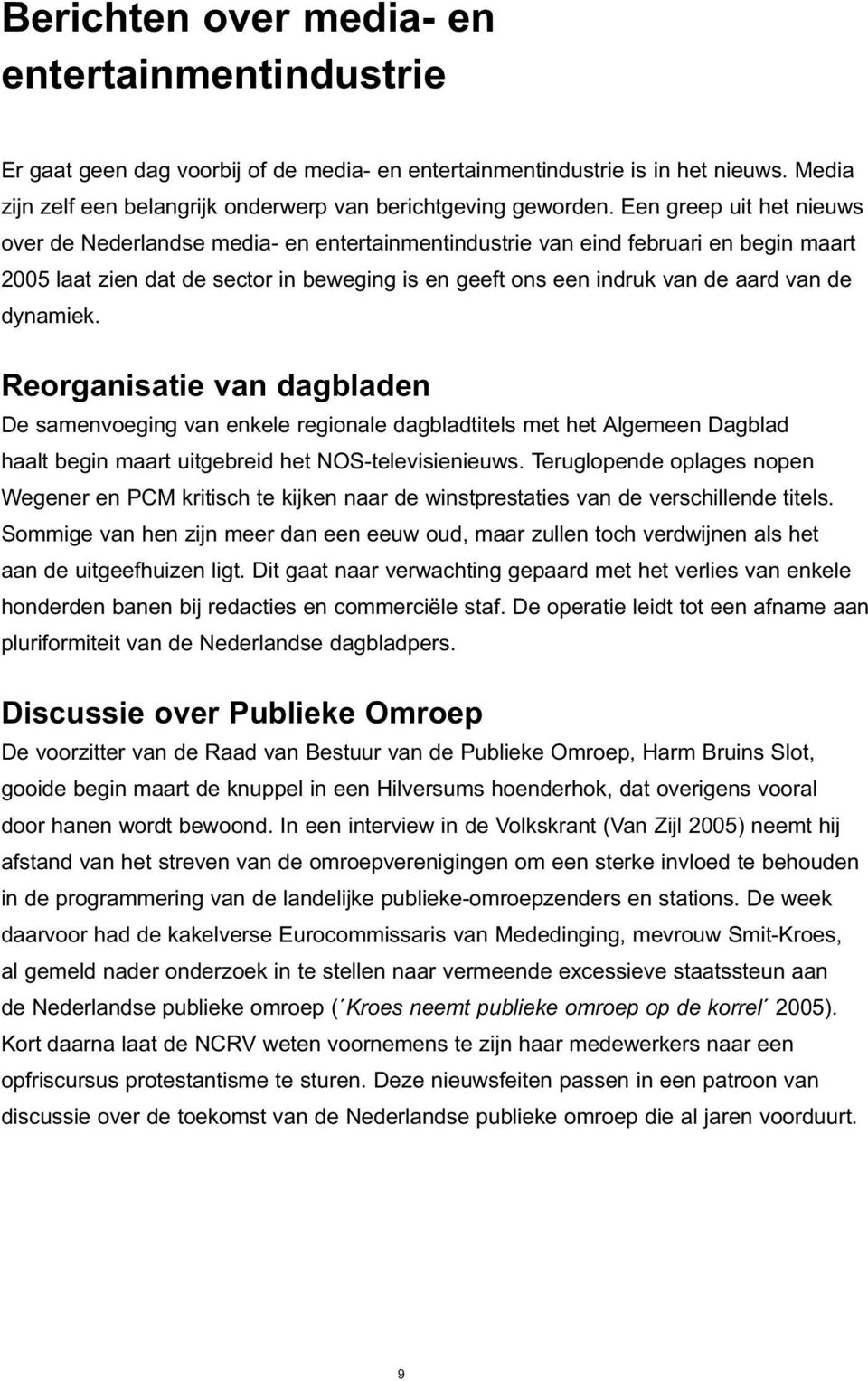 dynamiek. Reorganisatie van dagbladen De samenvoeging van enkele regionale dagbladtitels met het Algemeen Dagblad haalt begin maart uitgebreid het NOS-televisienieuws.