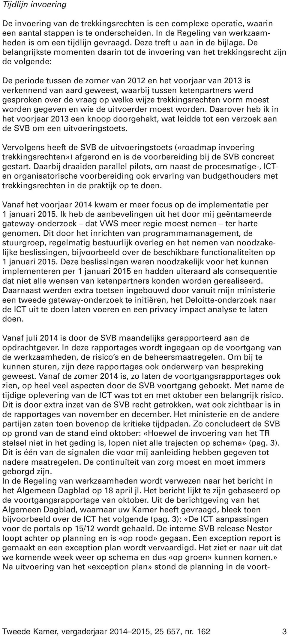 De belangrijkste momenten daarin tot de invoering van het trekkingsrecht zijn de volgende: De periode tussen de zomer van 2012 en het voorjaar van 2013 is verkennend van aard geweest, waarbij tussen