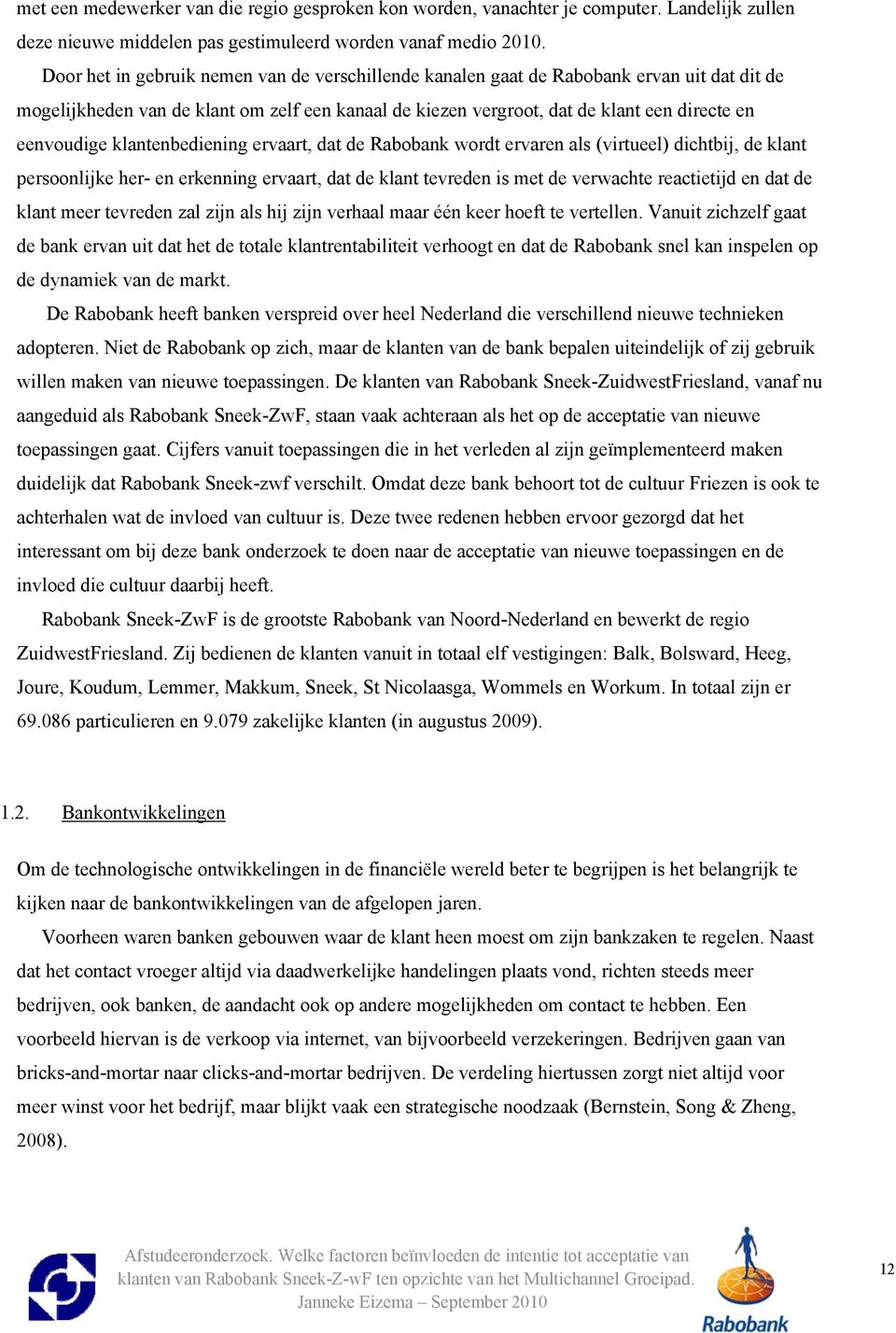 klantenbediening ervaart, dat de Rabobank wordt ervaren als (virtueel) dichtbij, de klant persoonlijke her- en erkenning ervaart, dat de klant tevreden is met de verwachte reactietijd en dat de klant