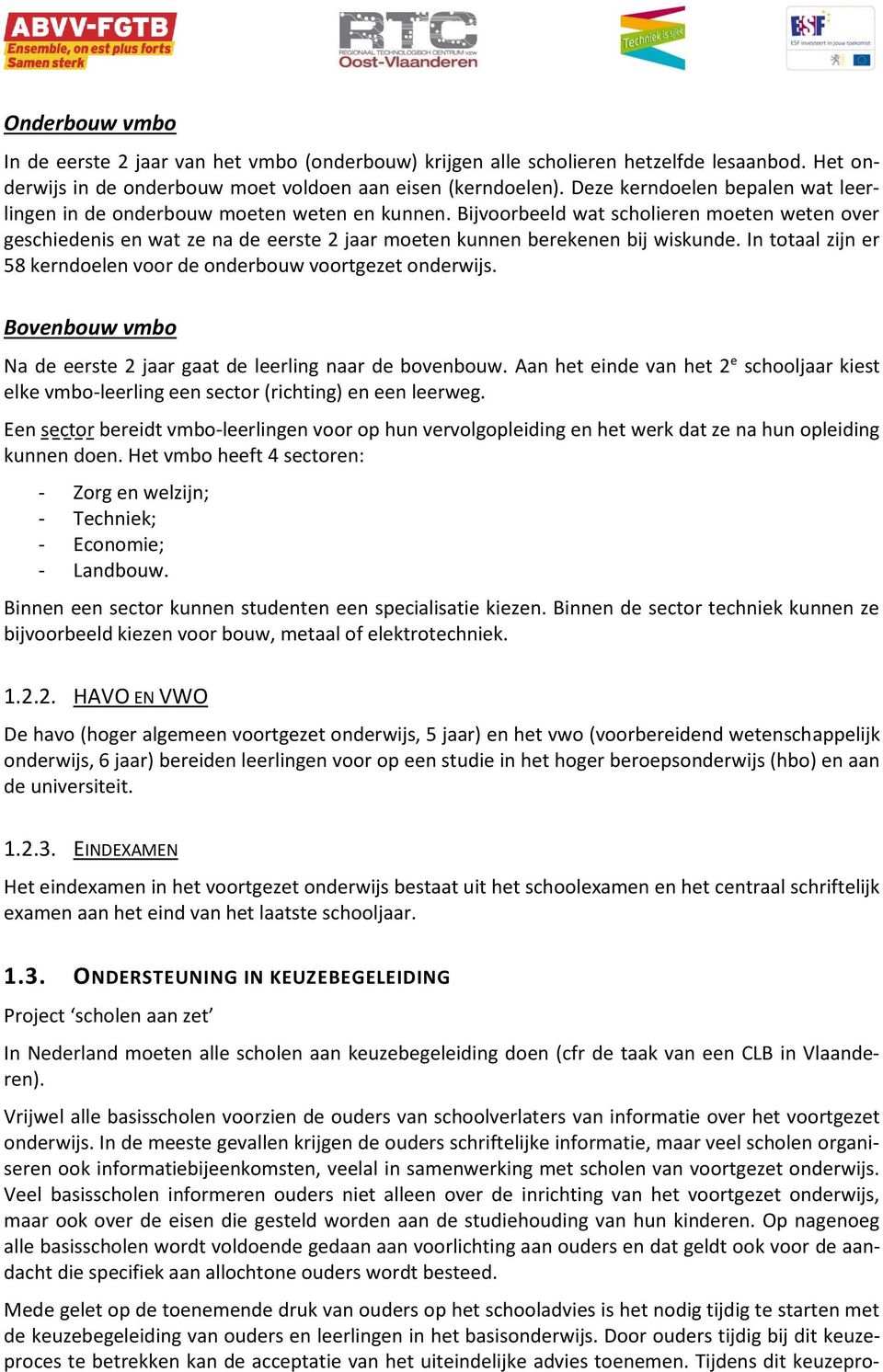 Bijvoorbeeld wat scholieren moeten weten over geschiedenis en wat ze na de eerste 2 jaar moeten kunnen berekenen bij wiskunde. In totaal zijn er 58 kerndoelen voor de onderbouw voortgezet onderwijs.