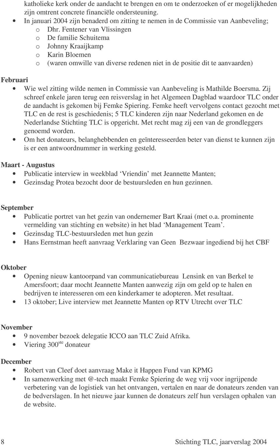 Fentener van Vlissingen o De familie Schuitema o Johnny Kraaijkamp o Karin Bloemen o (waren omwille van diverse redenen niet in de positie dit te aanvaarden) Februari Wie wel zitting wilde nemen in