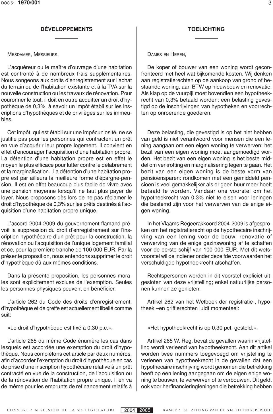 Pour couronner le tout, il doit en outre acquitter un droit d hypothèque de 0,3%, à savoir un impôt établi sur les inscriptions d hypothèques et de privilèges sur les immeubles.