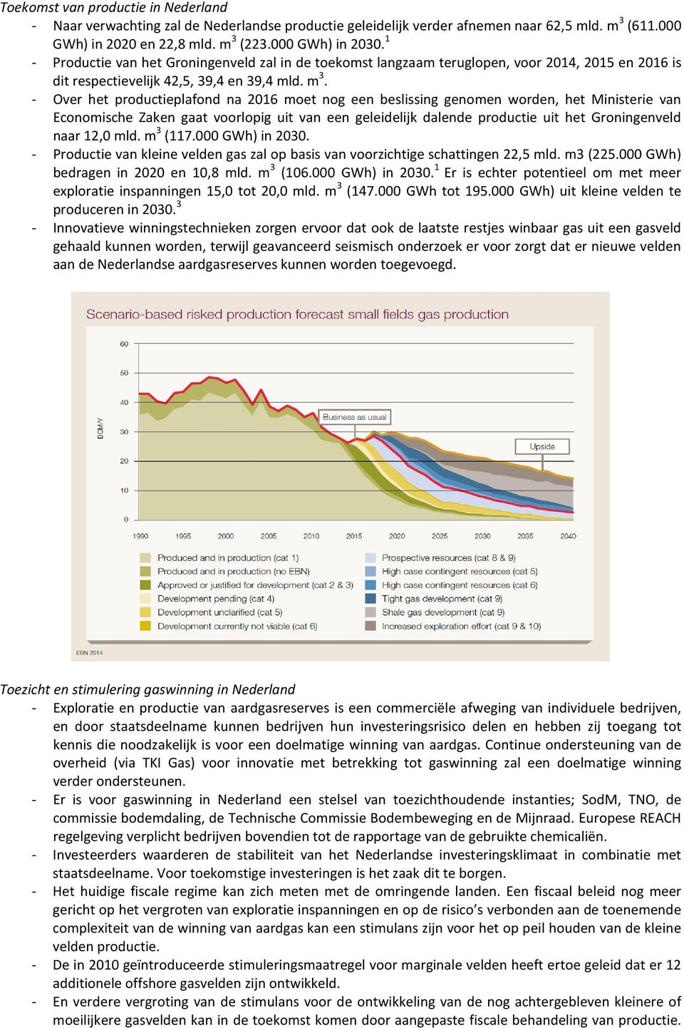 - Over het productieplafond na 2016 moet nog een beslissing genomen worden, het Ministerie van Economische Zaken gaat voorlopig uit van een geleidelijk dalende productie uit het Groningenveld naar