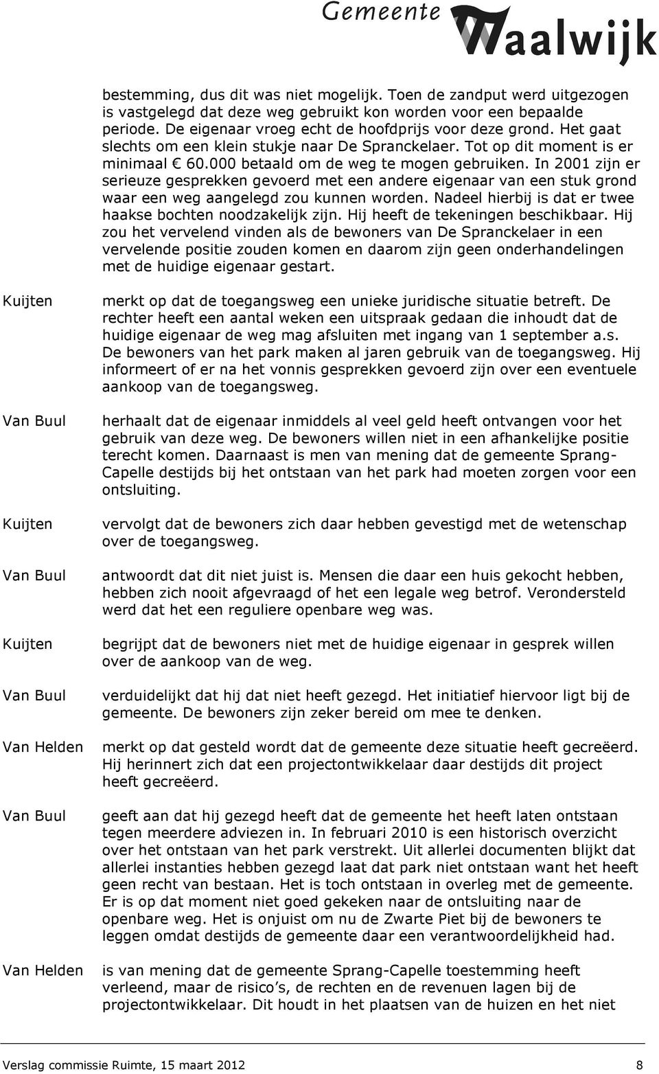 In 2001 zijn er serieuze gesprekken gevoerd met een andere eigenaar van een stuk grond waar een weg aangelegd zou kunnen worden. Nadeel hierbij is dat er twee haakse bochten noodzakelijk zijn.