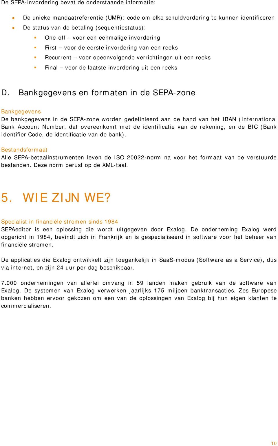 Bankgegevens en formaten in de SEPA-zone Bankgegevens De bankgegevens in de SEPA-zone worden gedefinieerd aan de hand van het IBAN (International Bank Account Number, dat overeenkomt met de