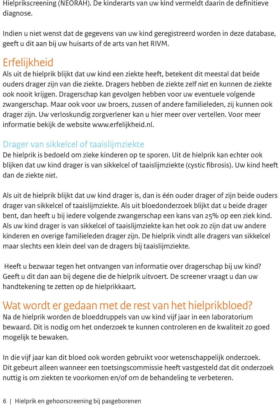 Erfelijkheid Als uit de hielprik blijkt dat uw kind een ziekte heeft, betekent dit meestal dat beide ouders drager zijn van die ziekte.