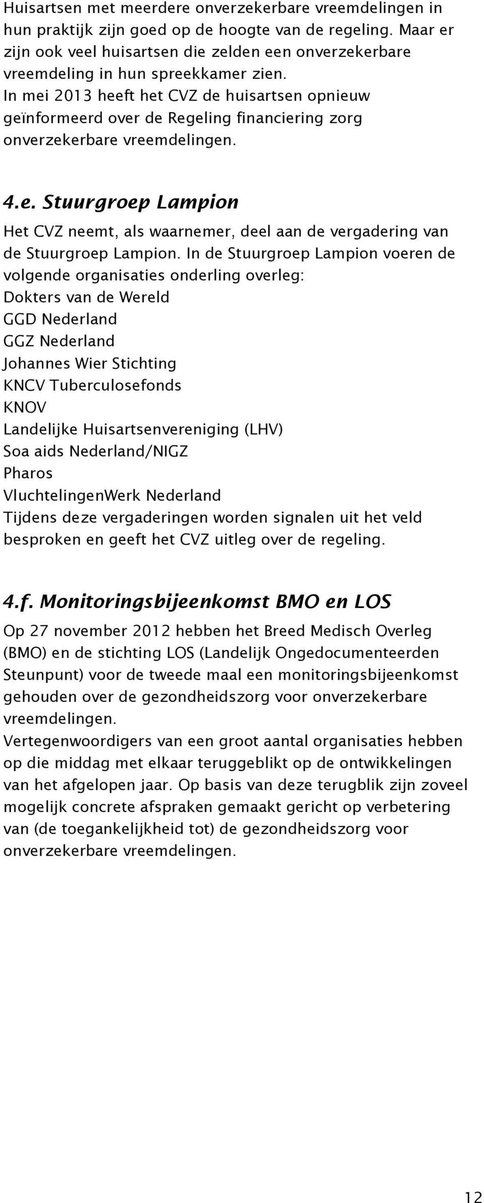 In mei 2013 heeft het CVZ de huisartsen opnieuw geïnformeerd over de Regeling financiering zorg onverzekerbare vreemdelingen. 4.e. Stuurgroep Lampion Het CVZ neemt, als waarnemer, deel aan de vergadering van de Stuurgroep Lampion.