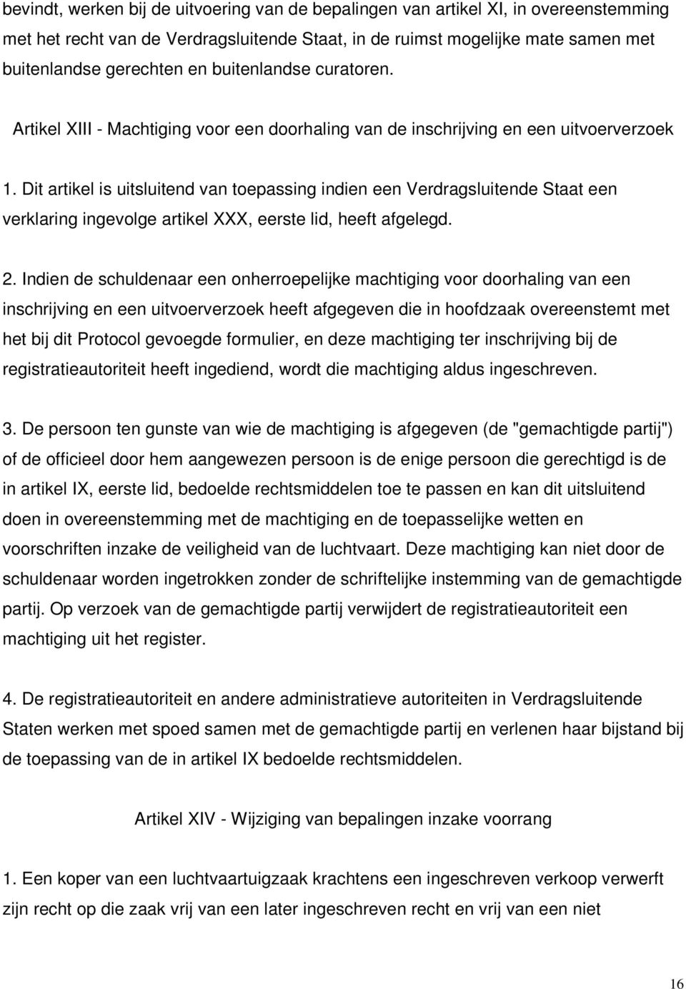 Dit artikel is uitsluitend van toepassing indien een Verdragsluitende Staat een verklaring ingevolge artikel XXX, eerste lid, heeft afgelegd. 2.