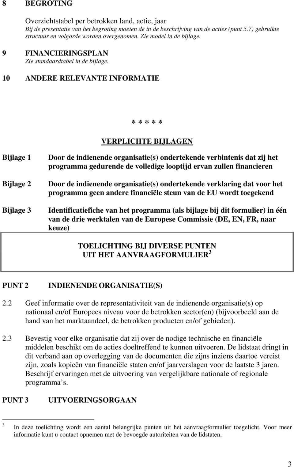 10 ANDERE RELEVANTE INFORMATIE * * * * * VERPLICHTE BIJLAGEN Bijlage 1 Bijlage 2 Bijlage 3 Door de indienende organisatie(s) ondertekende verbintenis dat zij het programma gedurende de volledige