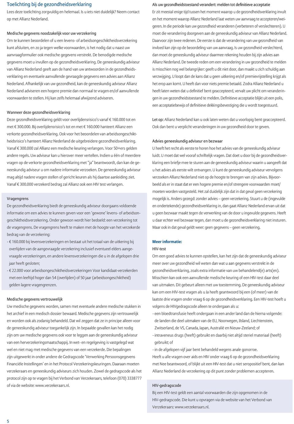 naast uw aanvraagformulier ook medische gegevens verstrekt. De benodigde medische gegevens moet u invullen op de gezondheidsverklaring.