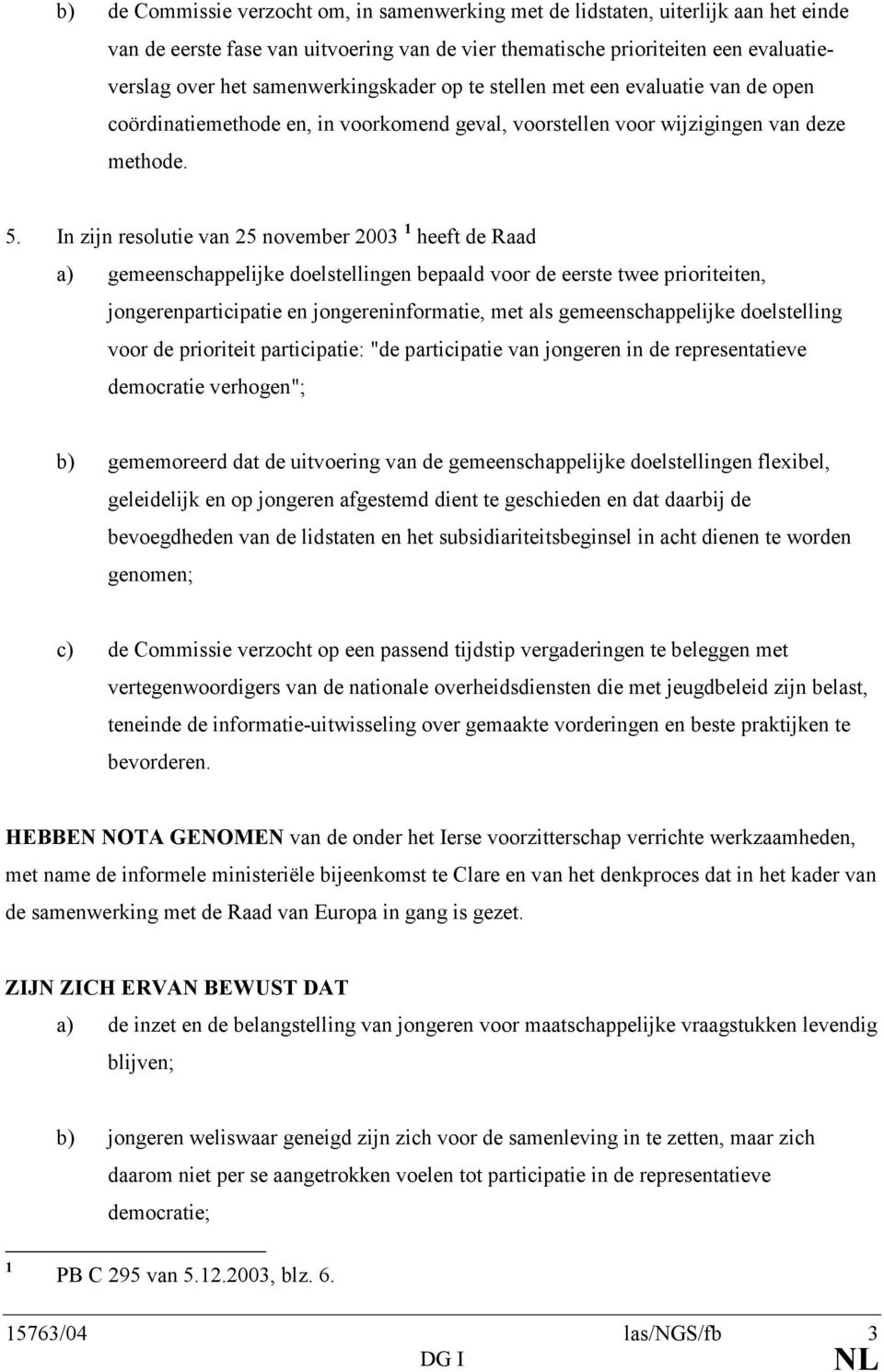 In zijn resolutie van 25 november 2003 1 heeft de Raad a) gemeenschappelijke doelstellingen bepaald voor de eerste twee prioriteiten, jongerenparticipatie en jongereninformatie, met als